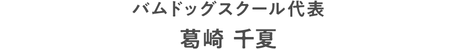 バムドッグスクール代表
葛崎 千夏