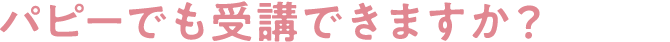 パピーでも受講できますか?