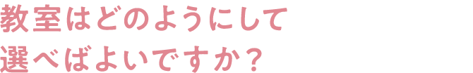 教室はどのようにして選べばよいですか?