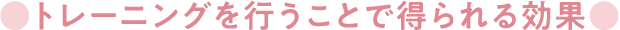 トレーニングを行うことで得られる効果